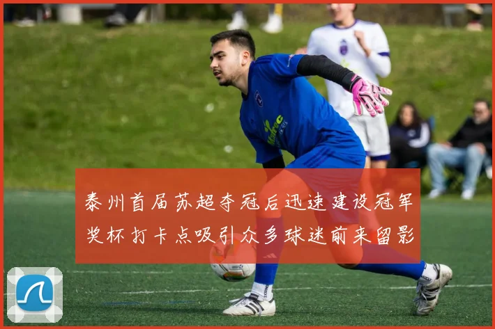泰州首届苏超夺冠后迅速建设冠军奖杯打卡点吸引众多球迷前来留影