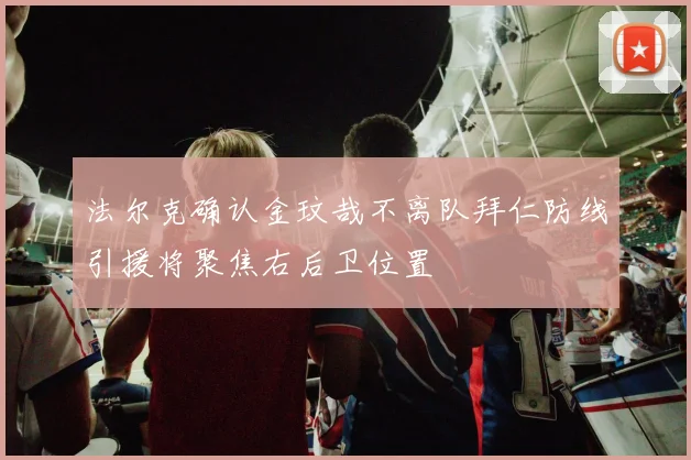 法尔克确认金玟哉不离队拜仁防线引援将聚焦右后卫位置