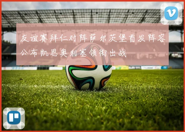 友谊赛拜仁对阵萨尔茨堡首发阵容公布凯恩奥利塞领衔出战