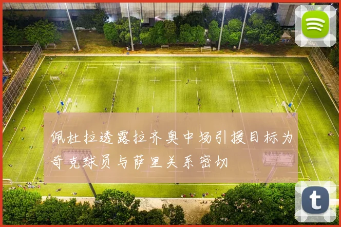 佩杜拉透露拉齐奥中场引援目标为奇克球员与萨里关系密切