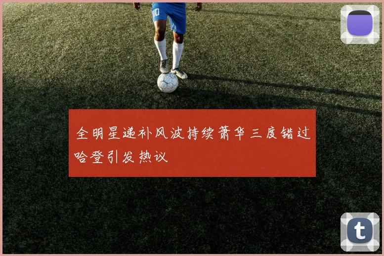 全明星递补风波持续萧华三度错过哈登引发热议