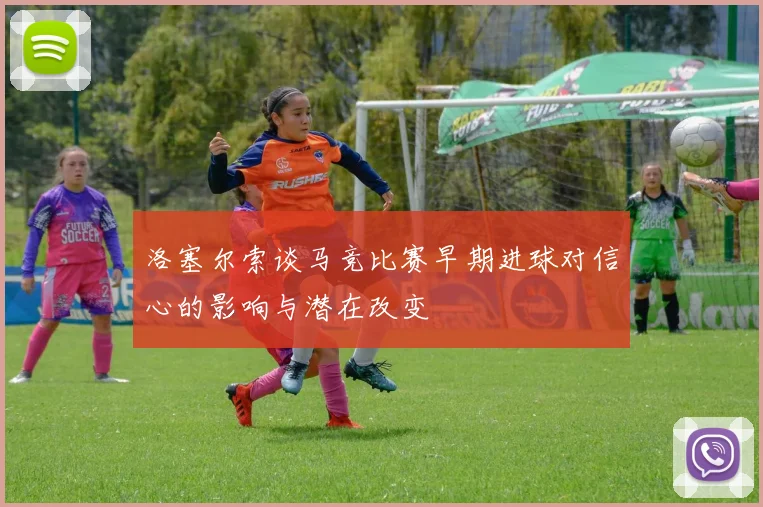 洛塞尔索谈马竞比赛早期进球对信心的影响与潜在改变