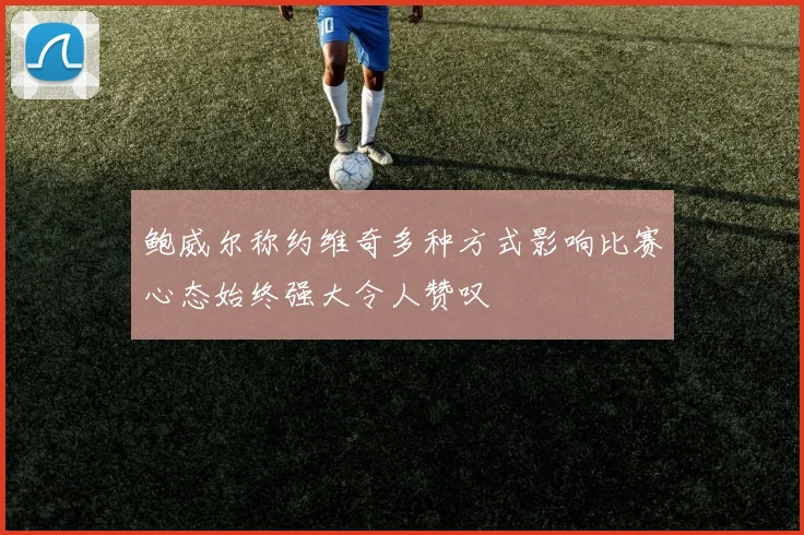 鲍威尔称约维奇多种方式影响比赛心态始终强大令人赞叹