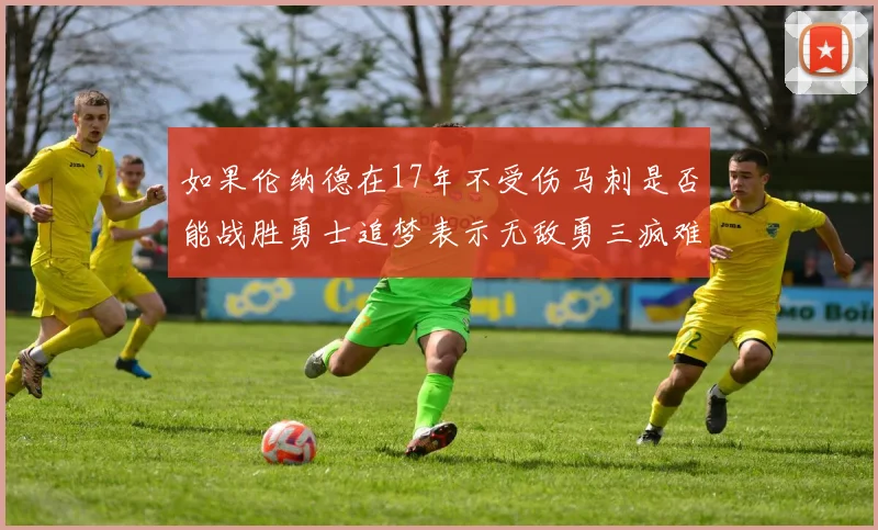 如果伦纳德在17年不受伤马刺是否能战胜勇士追梦表示无敌勇三疯难以阻挡