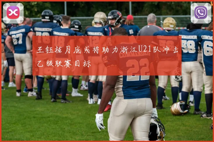 王钰栋月底或将助力浙江U21队冲击乙级联赛目标