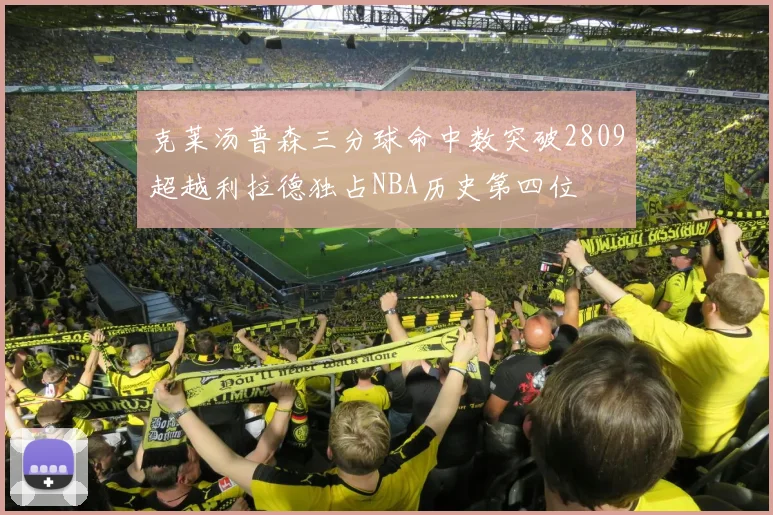 克莱汤普森三分球命中数突破2809超越利拉德独占NBA历史第四位