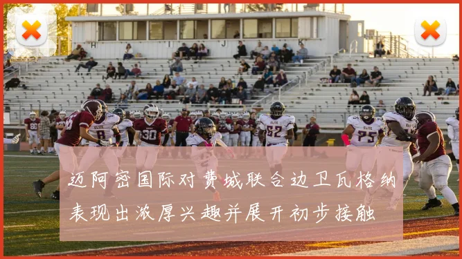 迈阿密国际对费城联合边卫瓦格纳表现出浓厚兴趣并展开初步接触