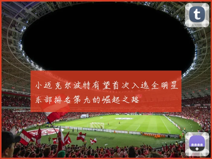 小迈克尔波特有望首次入选全明星东部排名第九的崛起之路