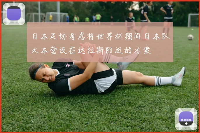 日本足协考虑将世界杯期间日本队大本营设在达拉斯附近的方案