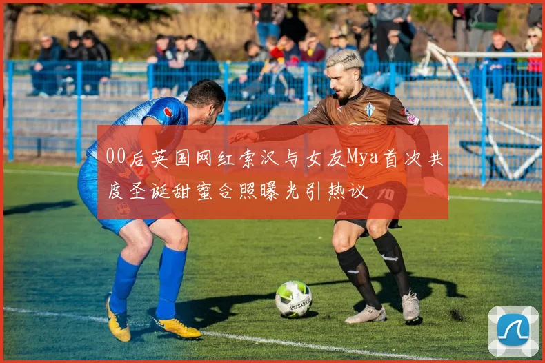 00后英国网红索汉与女友Mya首次共度圣诞甜蜜合照曝光引热议
