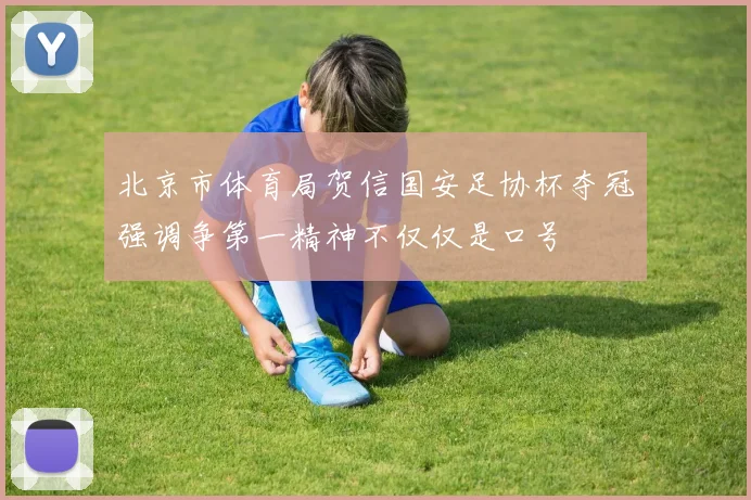 北京市体育局贺信国安足协杯夺冠强调争第一精神不仅仅是口号