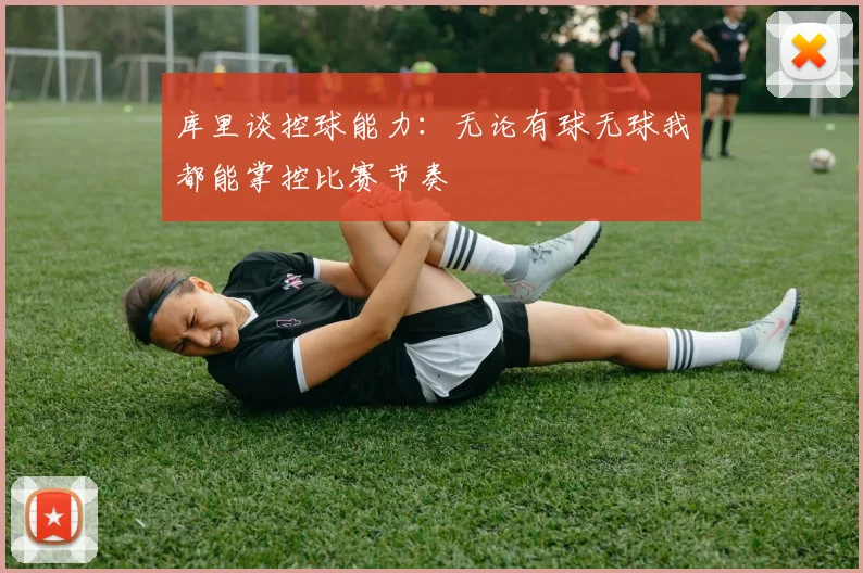 库里谈控球能力：无论有球无球我都能掌控比赛节奏