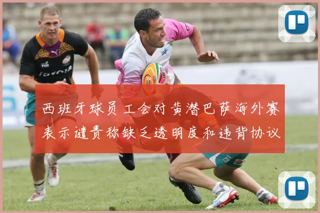 西班牙球员工会对黄潜巴萨海外赛表示谴责称缺乏透明度和违背协议