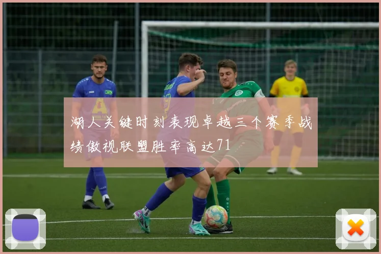湖人关键时刻表现卓越三个赛季战绩傲视联盟胜率高达71