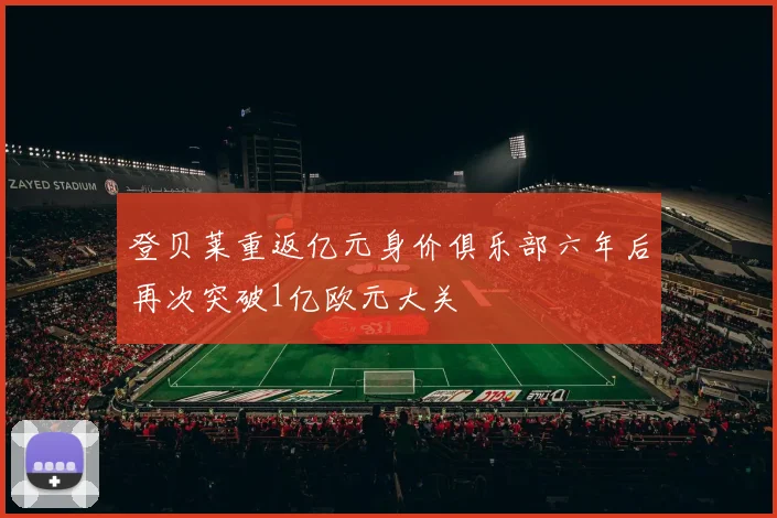 登贝莱重返亿元身价俱乐部六年后再次突破1亿欧元大关