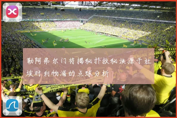 勒阿弗尔门将揭秘扑救秘诀源于杜埃对利物浦的点球分析