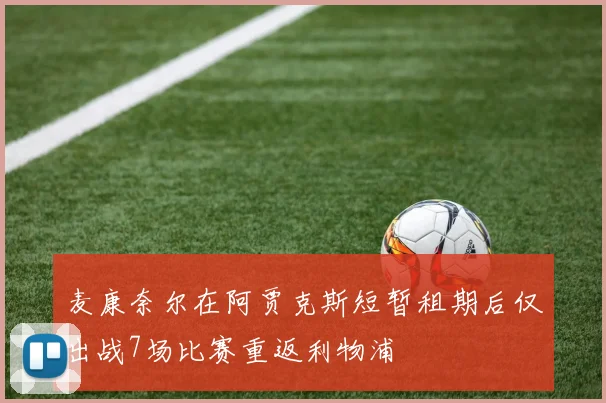 麦康奈尔在阿贾克斯短暂租期后仅出战7场比赛重返利物浦